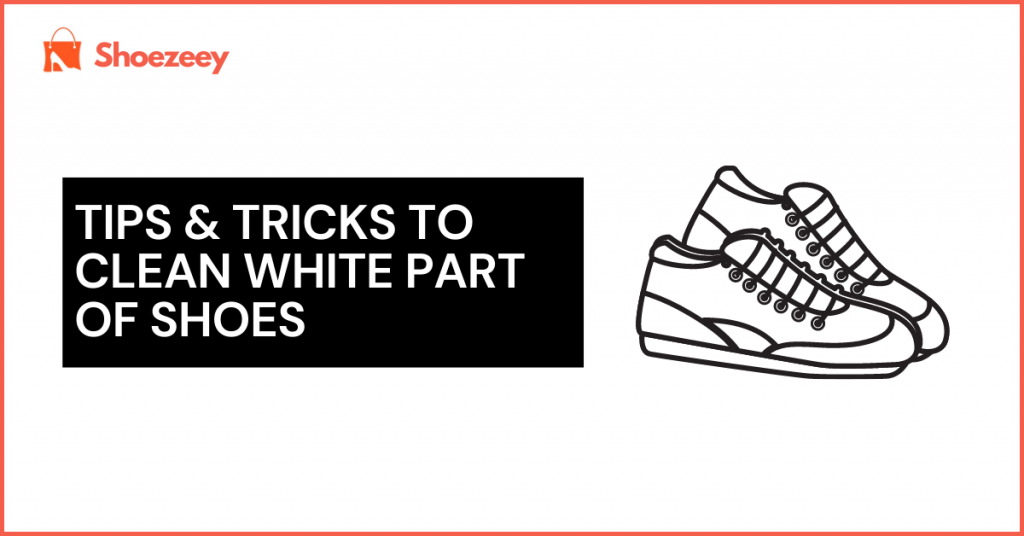 Tips and Tricks To Clean White Part of Shoes