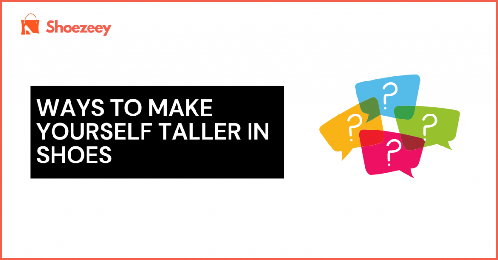 Ways to Make Yourself Taller In Shoes
