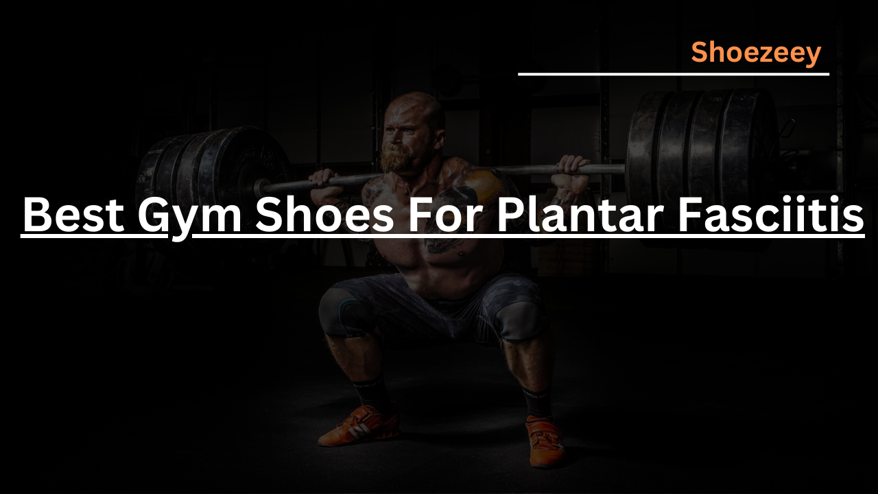 Best Gym Shoes For Plantar Fasciitis