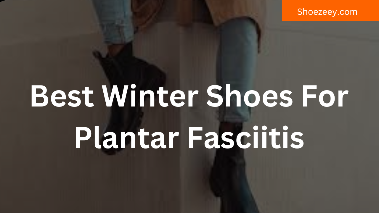 Best Winter Shoes For Plantar Fasciitis