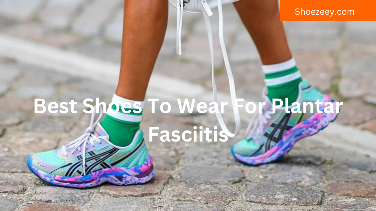 Best Shoes To Wear For Plantar Fasciitis