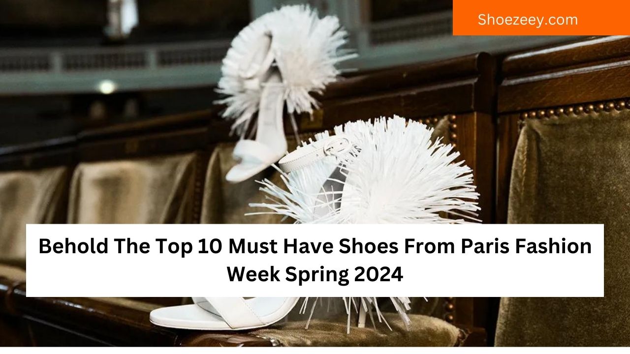Behold The Top 10 Must Have Shoes From Paris Fashion Week Spring 2024