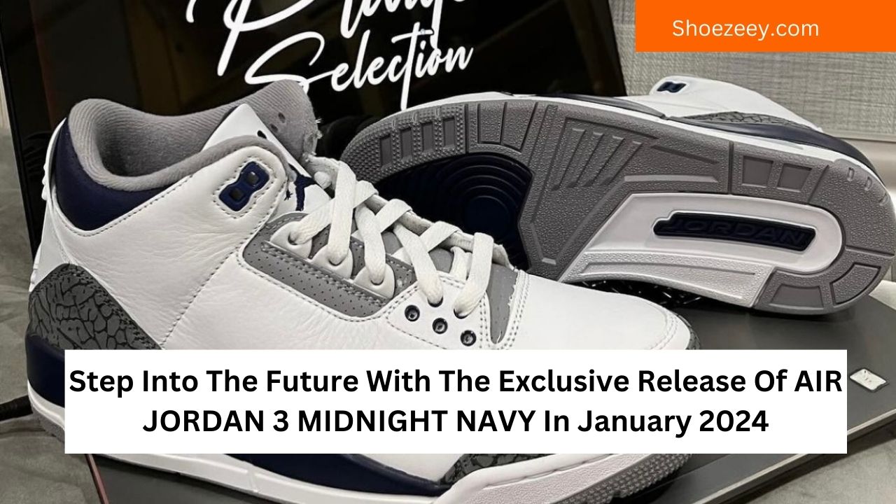 Step Into The Future With The Exclusive Release Of AIR JORDAN 3 MIDNIGHT NAVY In January 2024