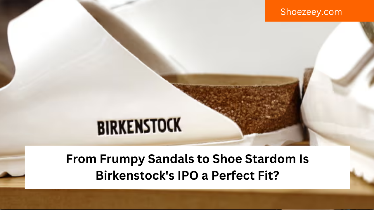 From Frumpy Sandals to Shoe Stardom Is Birkenstock's IPO a Perfect Fit?